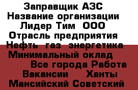 Заправщик АЗС › Название организации ­ Лидер Тим, ООО › Отрасль предприятия ­ Нефть, газ, энергетика › Минимальный оклад ­ 23 000 - Все города Работа » Вакансии   . Ханты-Мансийский,Советский г.